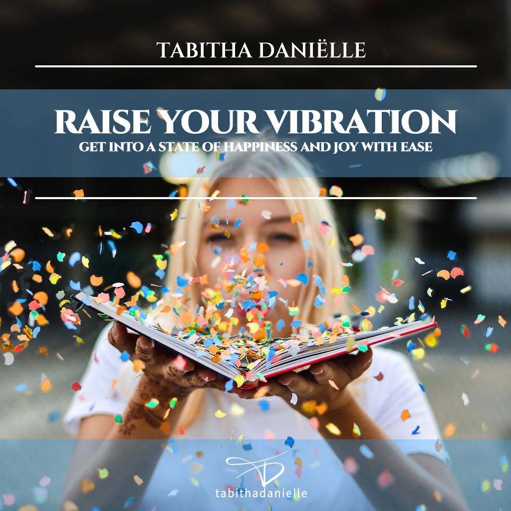 Raise Your Vibration: Get Into a State of Happiness and Joy With Ease